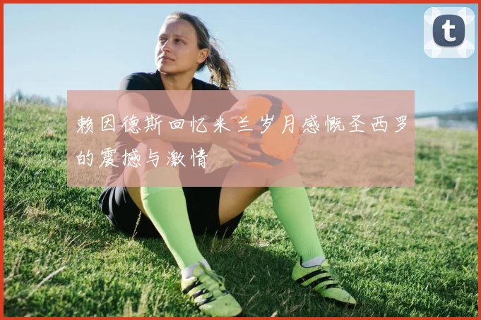 赖因德斯回忆米兰岁月感慨圣西罗的震撼与激情