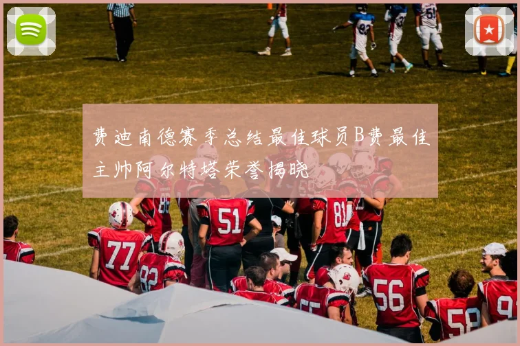 费迪南德赛季总结最佳球员B费最佳主帅阿尔特塔荣誉揭晓