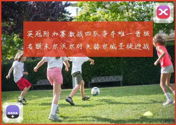 英冠附加赛激战四队争夺唯一晋级名额米尔沃尔对决赫尔城圣徒迎战米堡