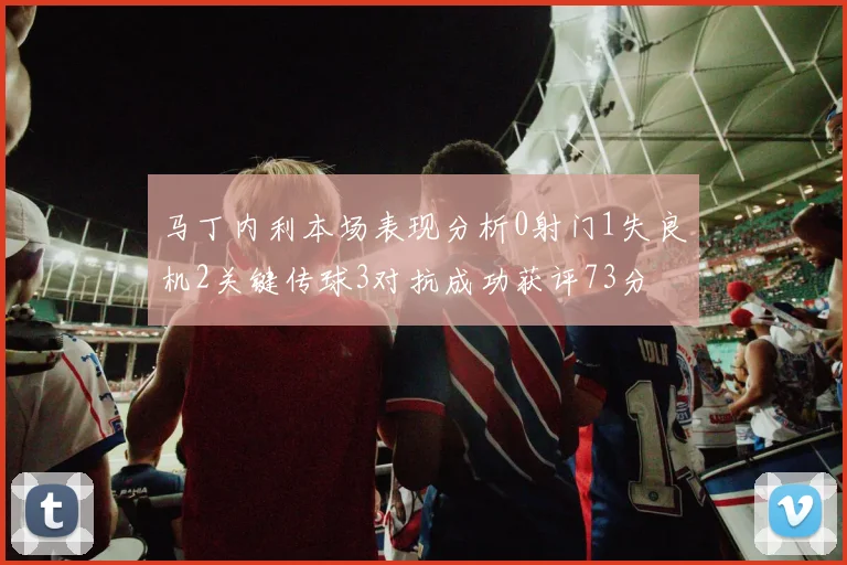 马丁内利本场表现分析0射门1失良机2关键传球3对抗成功获评73分
