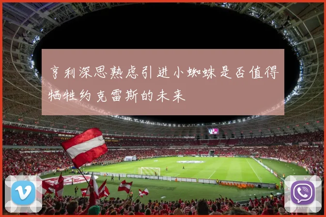 亨利深思熟虑引进小蜘蛛是否值得牺牲约克雷斯的未来