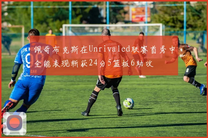 佩奇布克斯在Unrivaled联赛首秀中全能表现斩获24分5篮板6助攻