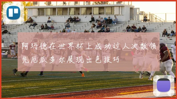 阿玛德在世界杯上成功过人次数领先厄瓜多尔展现出色技巧