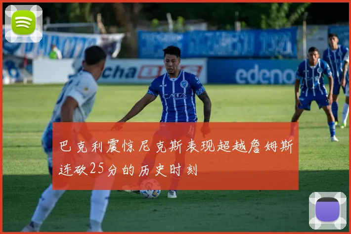 巴克利震惊尼克斯表现超越詹姆斯连砍25分的历史时刻